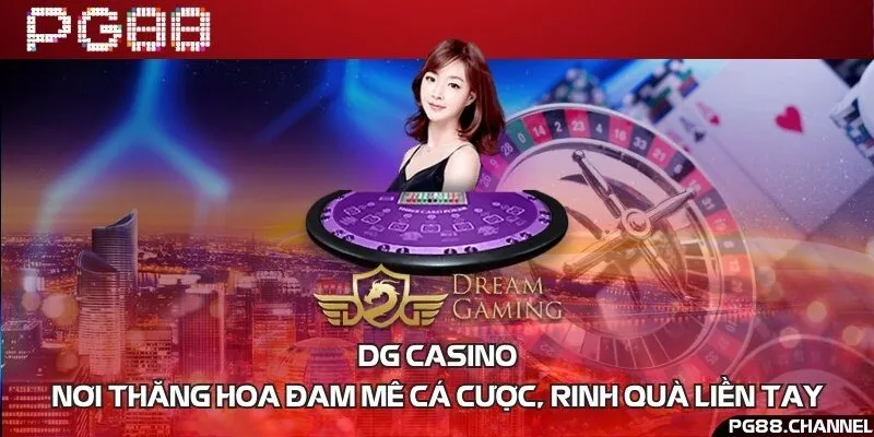 DG Casino - Nơi thăng hoa đam mê cá cược, rinh quà liền tay