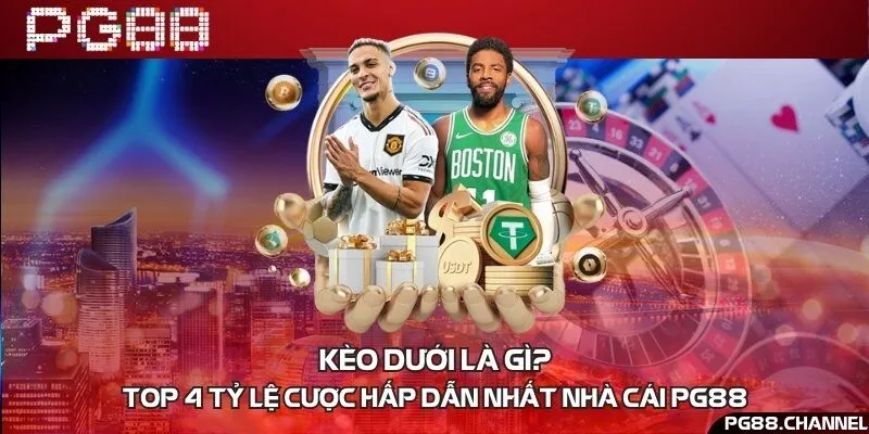 Kèo dưới là gì? Top 4 tỷ lệ cược hấp dẫn nhất nhà cái PG88