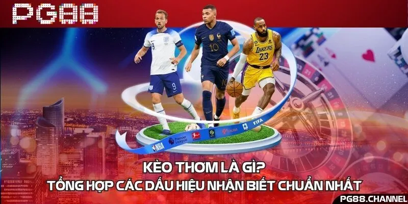 Kèo thơm là gì? Tổng hợp các dấu hiệu nhận biết chuẩn nhất